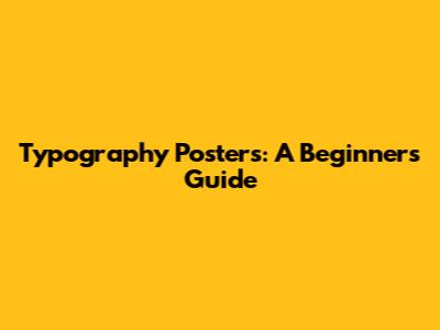 Typography Posters: A Beginner's Guide