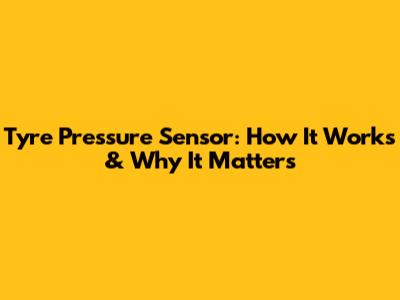 Tyre Pressure Sensor: How It Works & Why It Matters