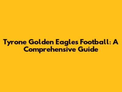 Tyrone Golden Eagles Football: A Comprehensive Guide