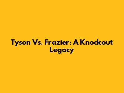 Tyson Vs. Frazier: A Knockout Legacy