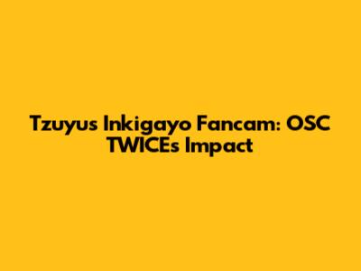 Tzuyu's Inkigayo Fancam: OSC TWICE's Impact