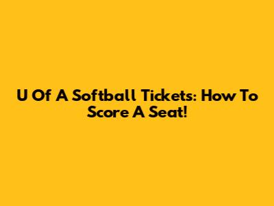 U Of A Softball Tickets: How To Score A Seat!