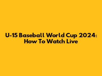 U-15 Baseball World Cup 2024: How To Watch Live