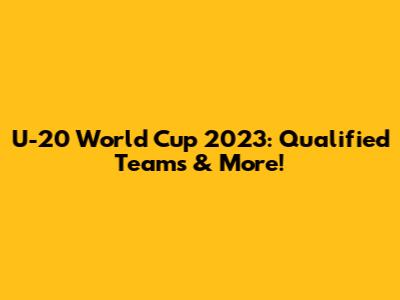 U-20 World Cup 2023: Qualified Teams & More!