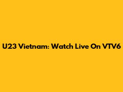 U23 Vietnam: Watch Live On VTV6