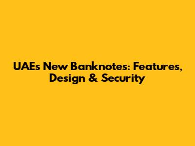 UAE's New Banknotes: Features, Design & Security