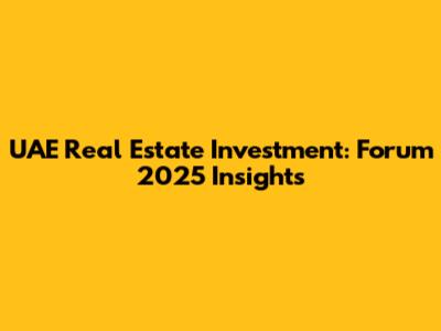 UAE Real Estate Investment: Forum 2025 Insights