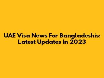 UAE Visa News For Bangladeshis: Latest Updates In 2023