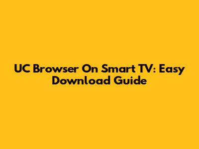 UC Browser On Smart TV: Easy Download Guide