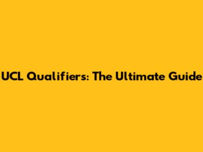 UCL Qualifiers: The Ultimate Guide