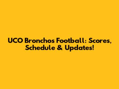 UCO Bronchos Football: Scores, Schedule & Updates!