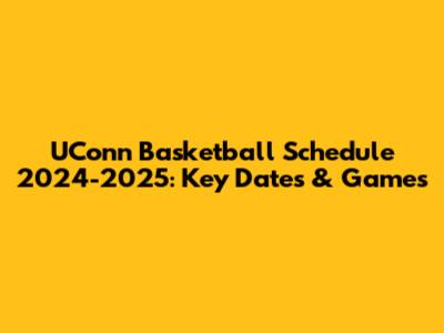 UConn Basketball Schedule 2024-2025: Key Dates & Games