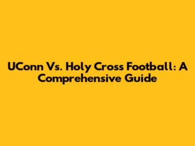 UConn Vs. Holy Cross Football: A Comprehensive Guide