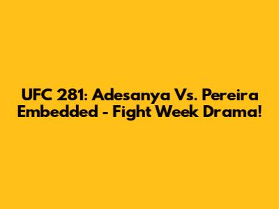 UFC 281: Adesanya Vs. Pereira Embedded - Fight Week Drama!