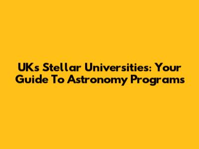 UK's Stellar Universities: Your Guide To Astronomy Programs