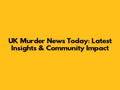 UK Murder News Today: Latest Insights & Community Impact