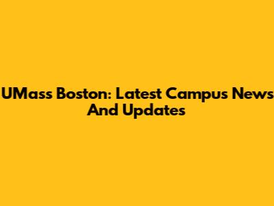 UMass Boston: Latest Campus News And Updates