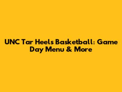 UNC Tar Heels Basketball: Game Day Menu & More