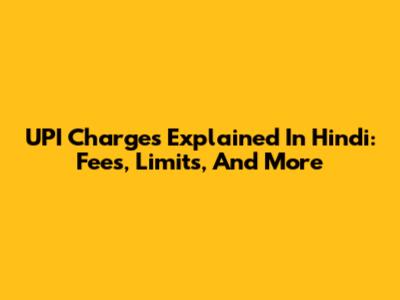 UPI Charges Explained In Hindi: Fees, Limits, And More