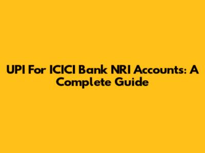 UPI For ICICI Bank NRI Accounts: A Complete Guide