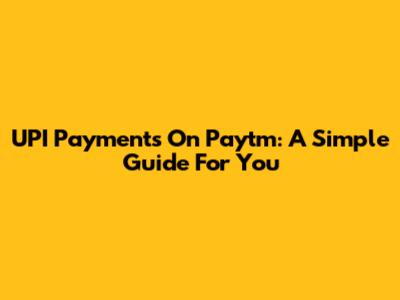 UPI Payments On Paytm: A Simple Guide For You