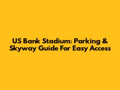 US Bank Stadium: Parking & Skyway Guide For Easy Access