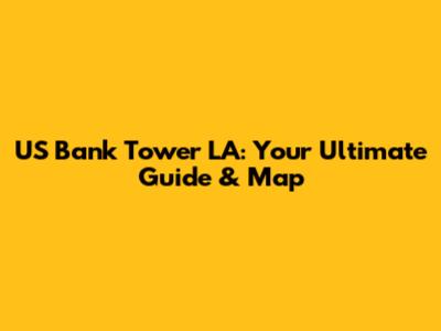 US Bank Tower LA: Your Ultimate Guide & Map