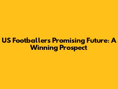 US Footballer's Promising Future: A Winning Prospect