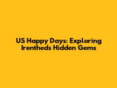 US Happy Days: Exploring Irenthed's Hidden Gems