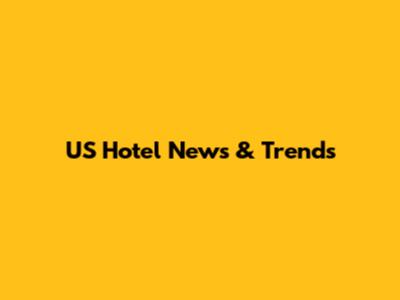 US Hotel News & Trends