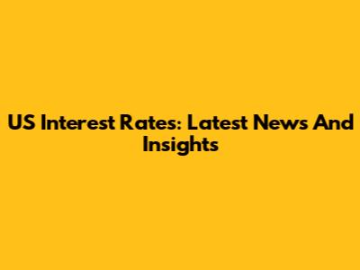 US Interest Rates: Latest News And Insights