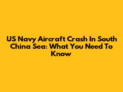 US Navy Aircraft Crash In South China Sea: What You Need To Know