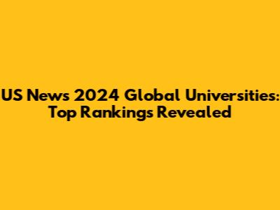 US News 2024 Global Universities: Top Rankings Revealed