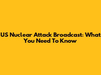 US Nuclear Attack Broadcast: What You Need To Know