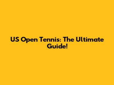 US Open Tennis: The Ultimate Guide!