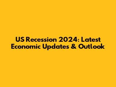 US Recession 2024: Latest Economic Updates & Outlook