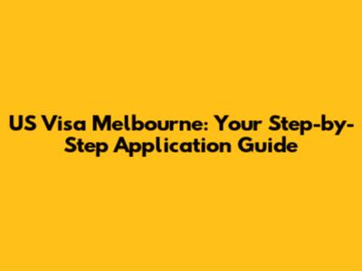 US Visa Melbourne: Your Step-by-Step Application Guide