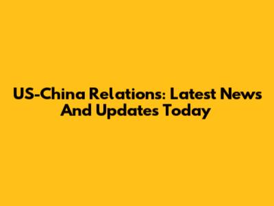 US-China Relations: Latest News And Updates Today