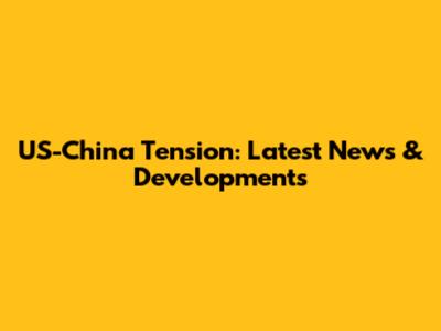 US-China Tension: Latest News & Developments