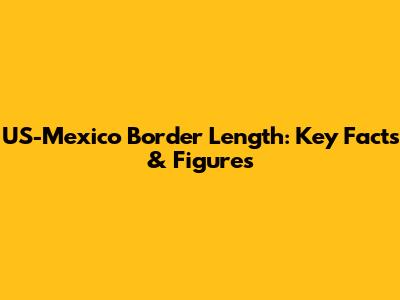 US-Mexico Border Length: Key Facts & Figures