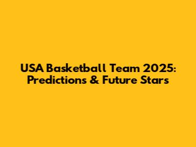 USA Basketball Team 2025: Predictions & Future Stars