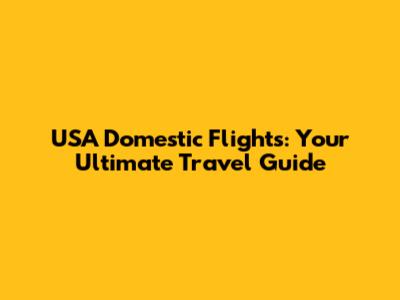USA Domestic Flights: Your Ultimate Travel Guide