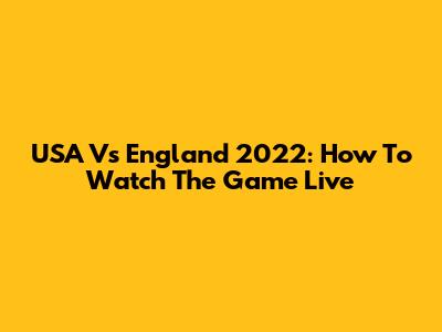 USA Vs England 2022: How To Watch The Game Live
