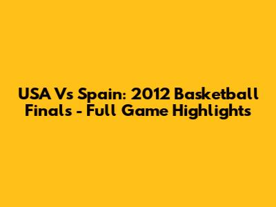 USA Vs Spain: 2012 Basketball Finals - Full Game Highlights