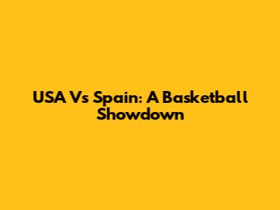 USA Vs Spain: A Basketball Showdown