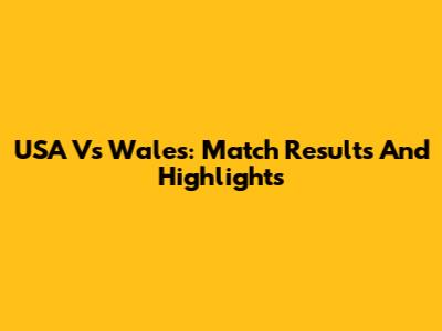 USA Vs Wales: Match Results And Highlights