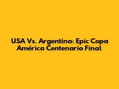 USA Vs. Argentina: Epic Copa América Centenario Final