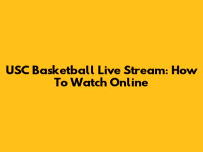 USC Basketball Live Stream: How To Watch Online
