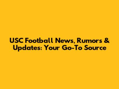 USC Football News, Rumors & Updates: Your Go-To Source