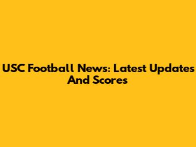 USC Football News: Latest Updates And Scores